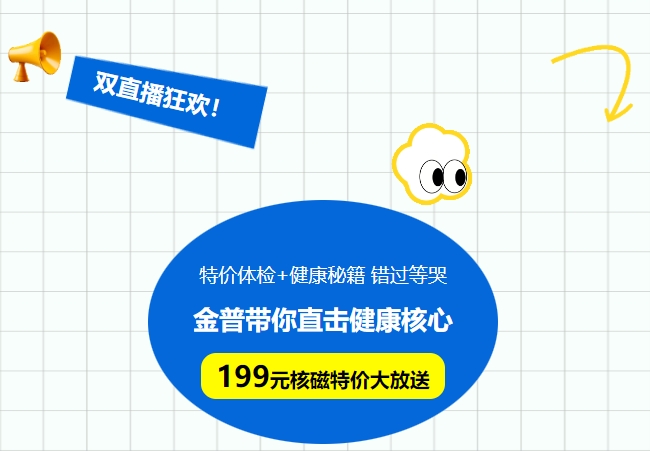 雙直播狂歡!特價(jià)體檢+健康秘籍，錯(cuò)過(guò)等哭!金普帶你直擊健康核心，199元核磁特價(jià)大放送！